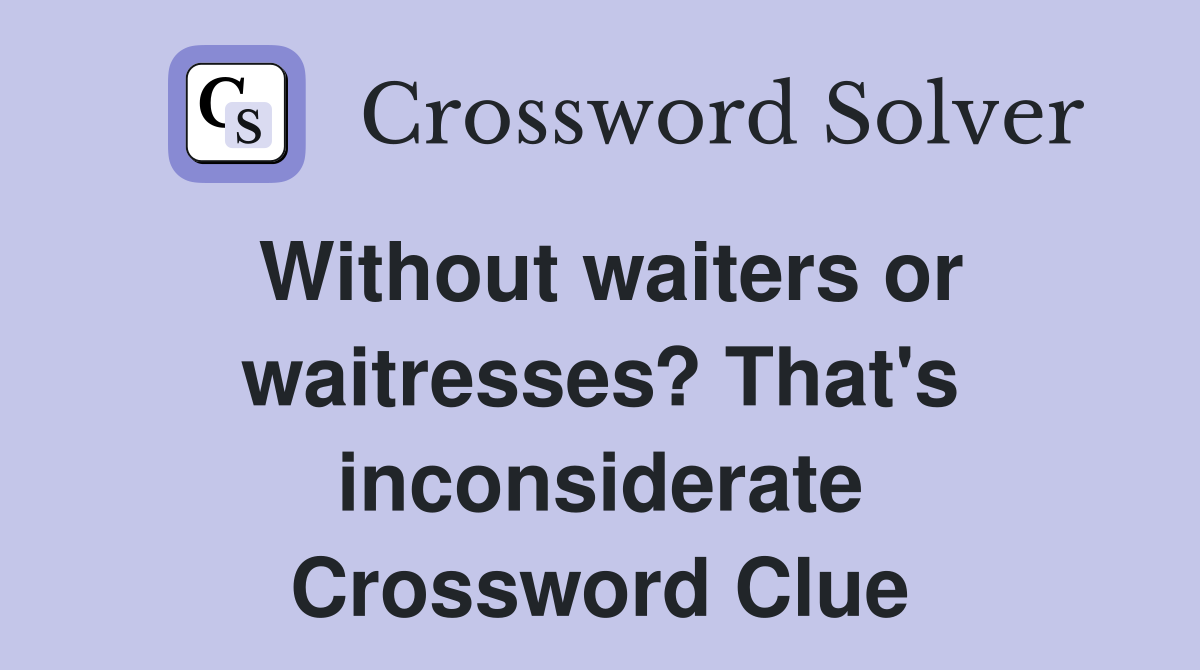 Without waiters or waitresses? That's inconsiderate Crossword Clue