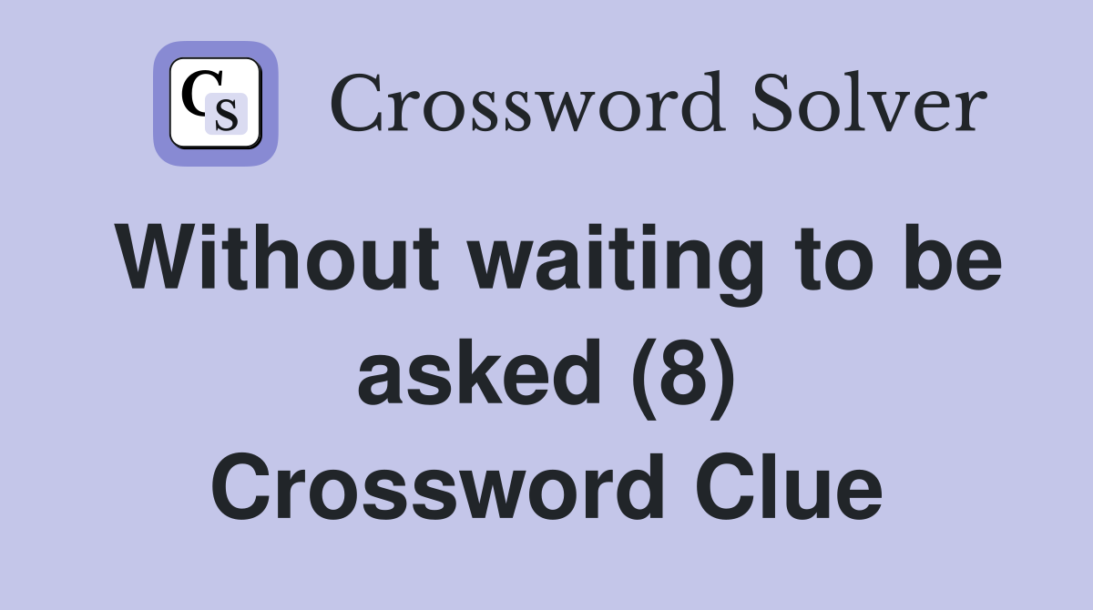 Without waiting to be asked (8) Crossword Clue