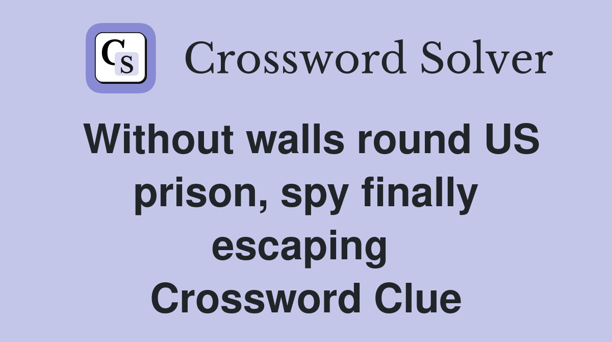 Without walls round US prison, spy finally escaping  Crossword Clue