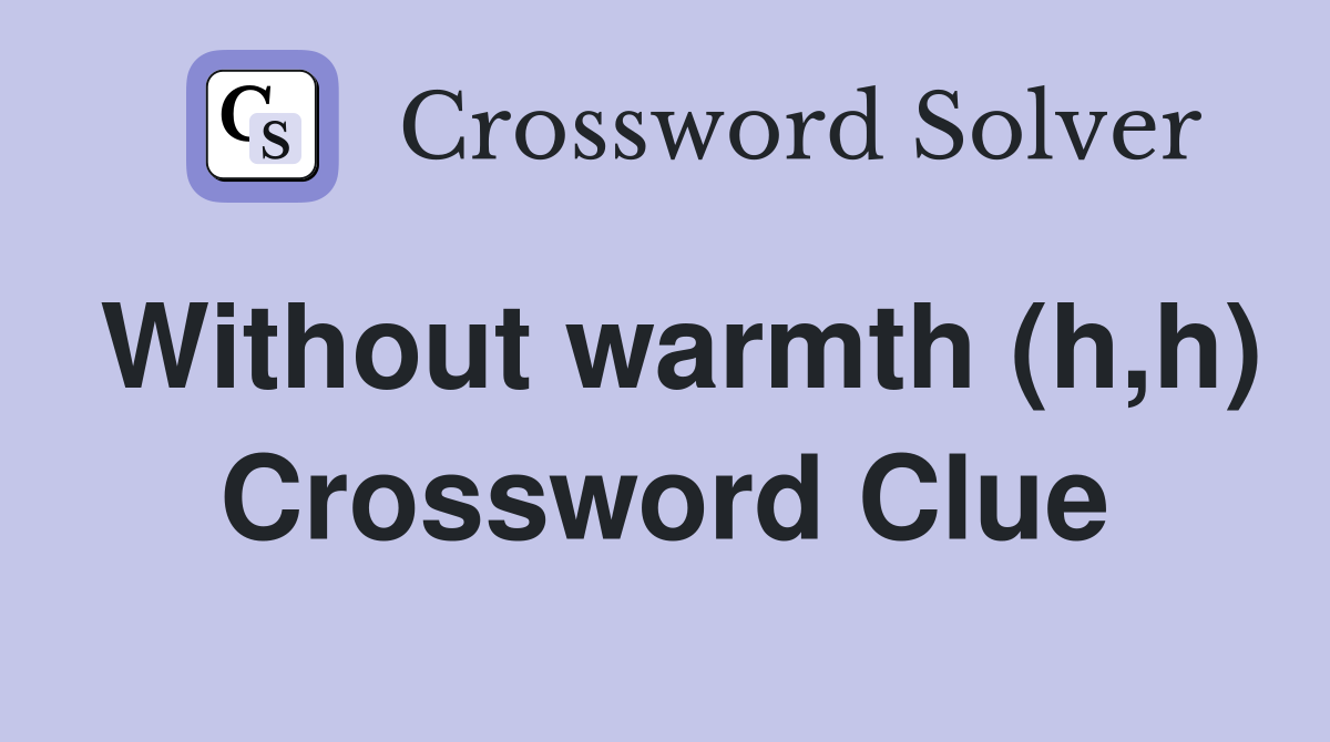 Without warmth (h,h) Crossword Clue