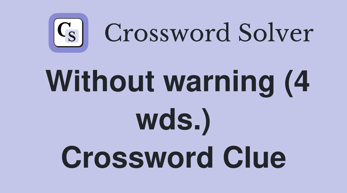 Without warning (4 wds.) Crossword Clue