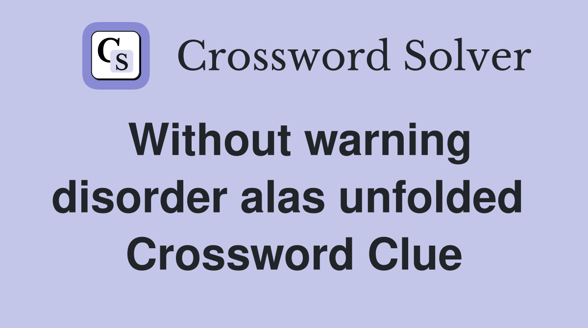 Without warning disorder alas unfolded  Crossword Clue