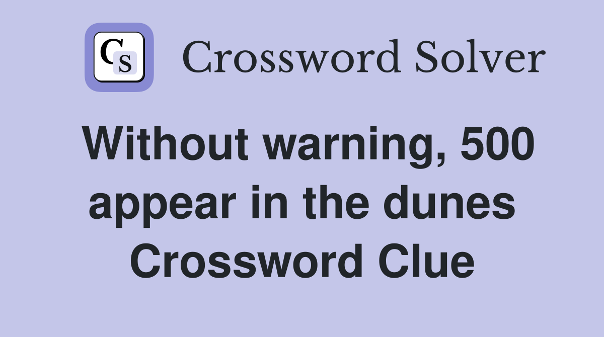 Without warning, 500 appear in the dunes Crossword Clue