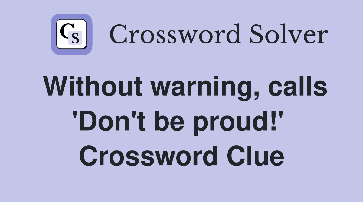Without warning, calls 'Don't be proud!'  Crossword Clue