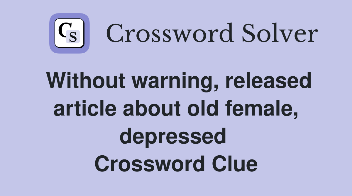 Without warning, released article about old female, depressed  Crossword Clue