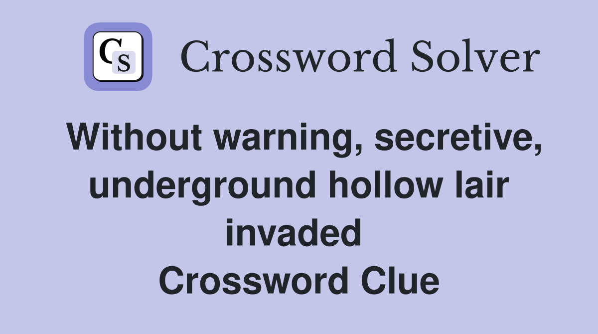 Without warning, secretive, underground hollow lair invaded  Crossword Clue