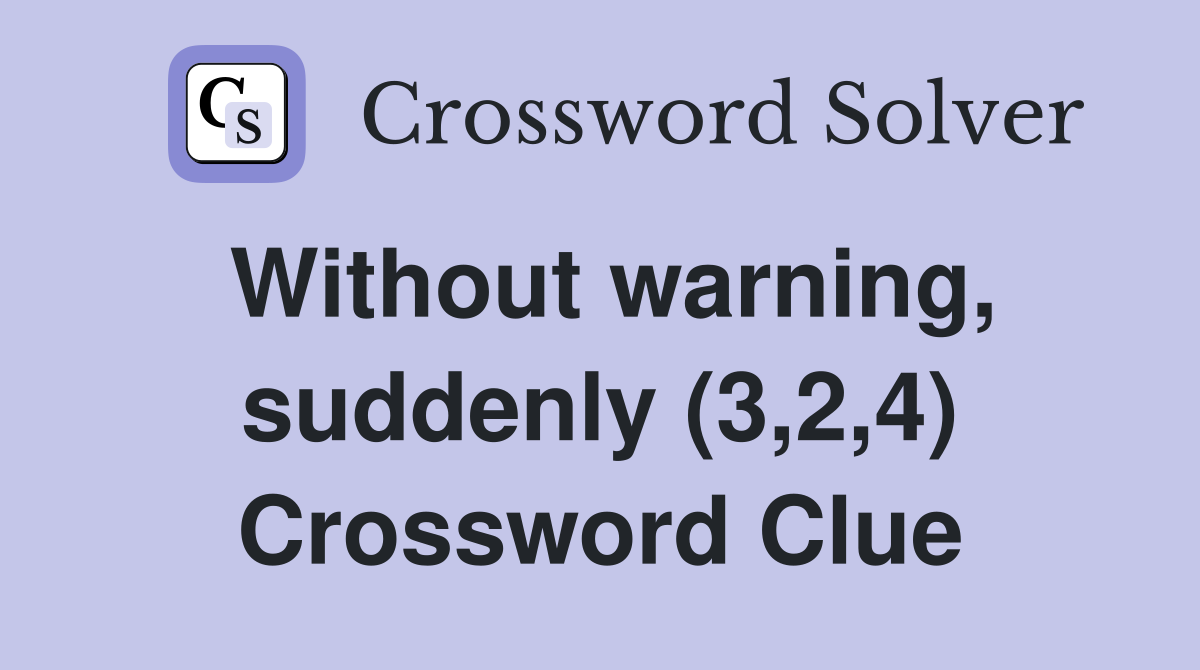 Without warning, suddenly (3,2,4) Crossword Clue
