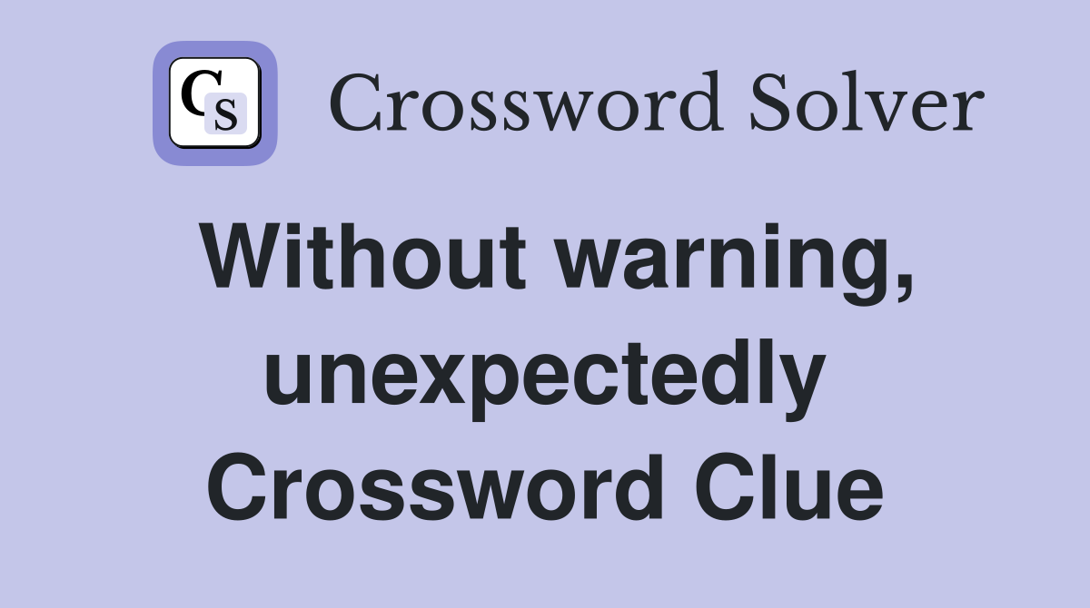 Without warning, unexpectedly Crossword Clue