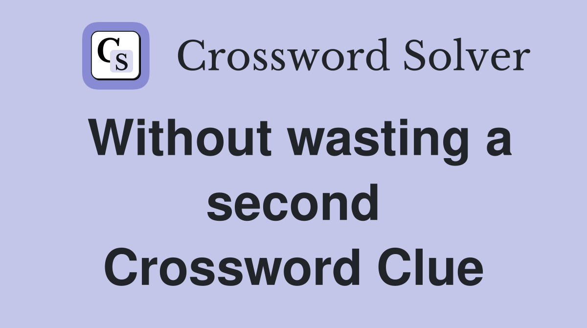 Without wasting a second Crossword Clue