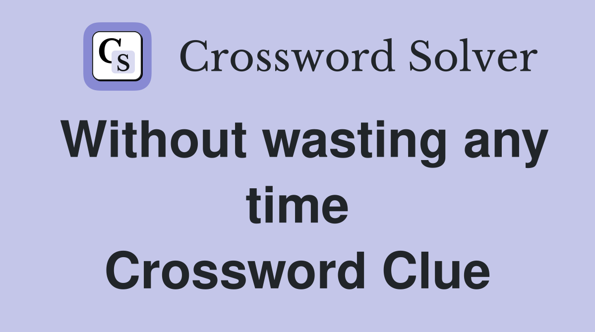 Without wasting any time Crossword Clue