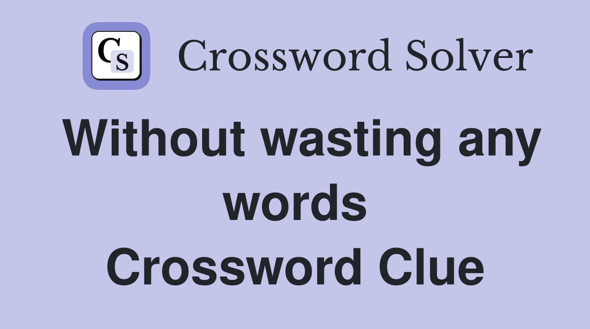 Without wasting any words Crossword Clue