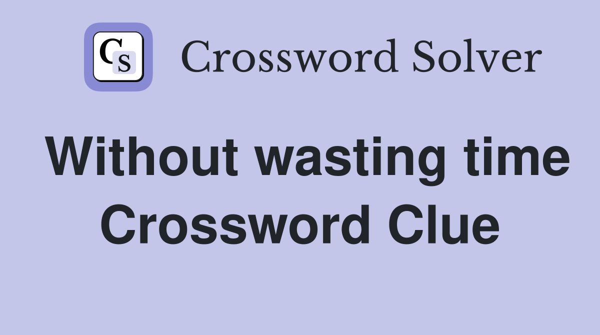 Without wasting time Crossword Clue