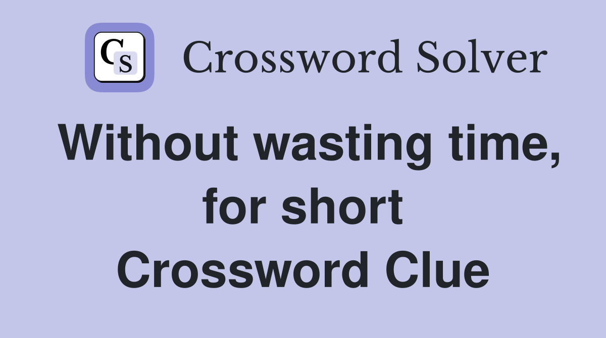 Without wasting time, for short Crossword Clue