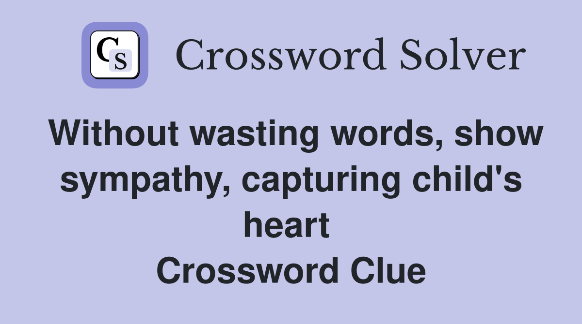 Without wasting words, show sympathy, capturing child's heart  Crossword Clue