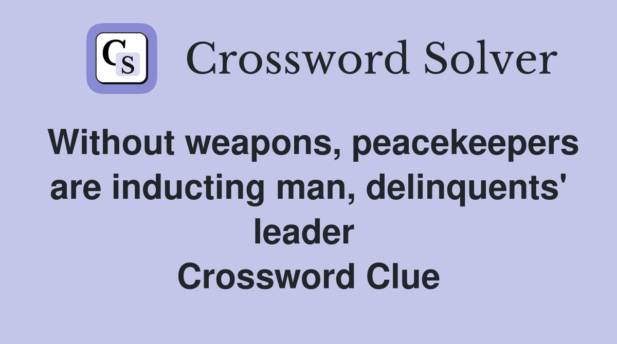 Without weapons, peacekeepers are inducting man, delinquents' leader  Crossword Clue