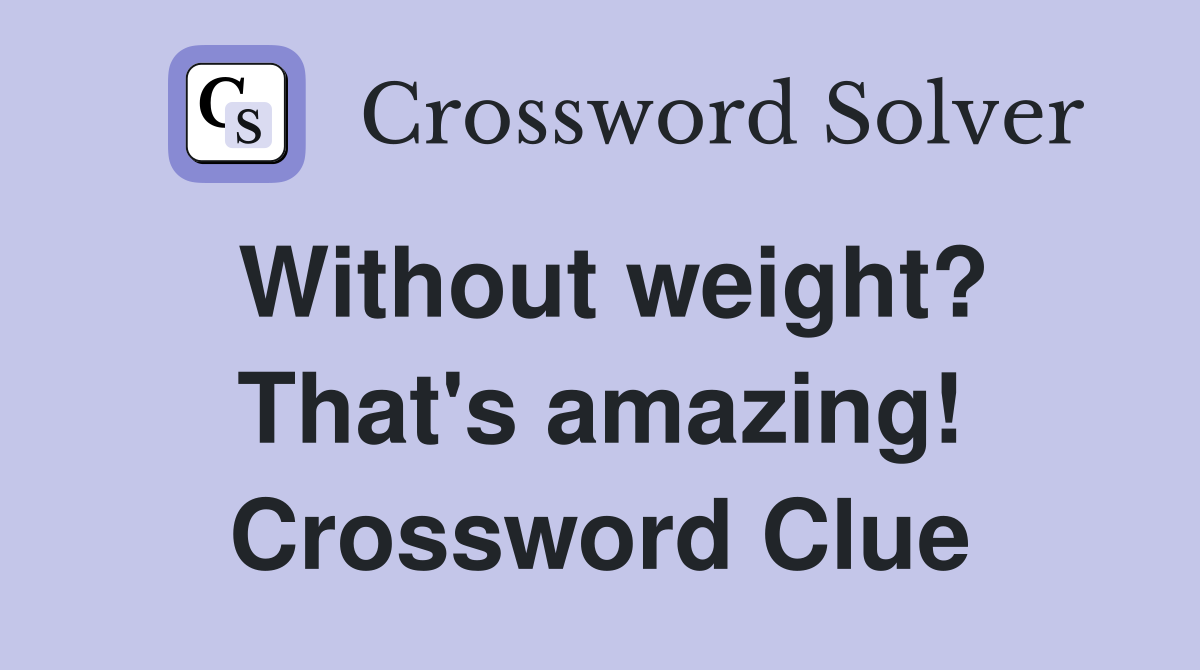 Without weight? That's amazing! Crossword Clue