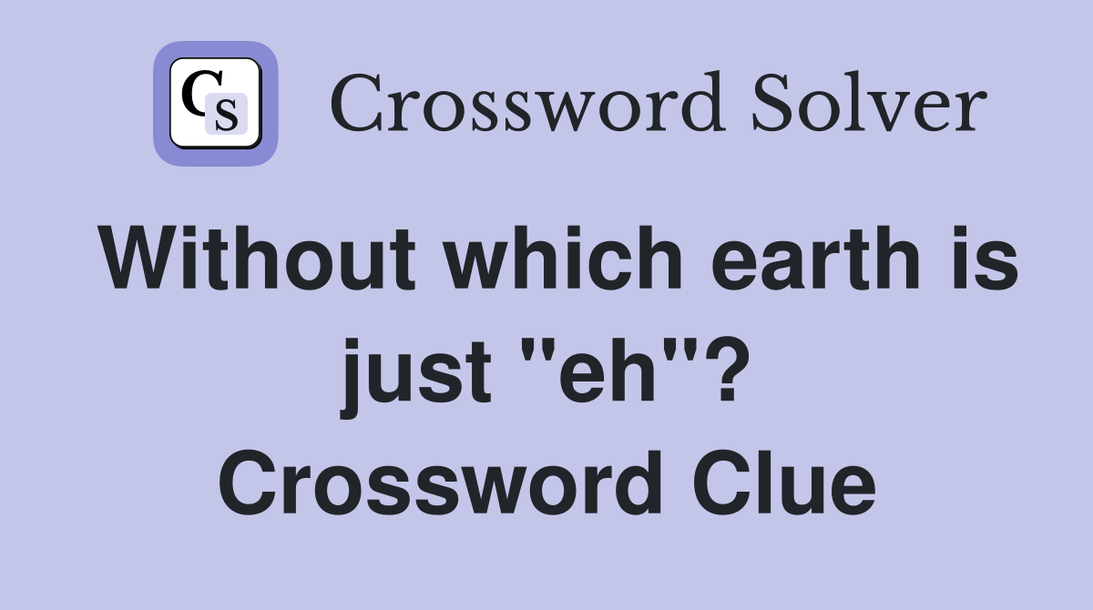 Without which earth is just "eh"? Crossword Clue