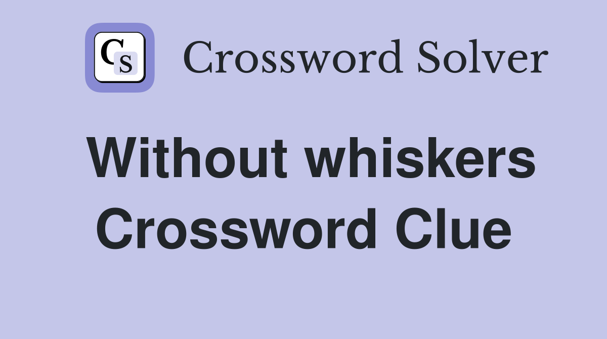 Without whiskers Crossword Clue