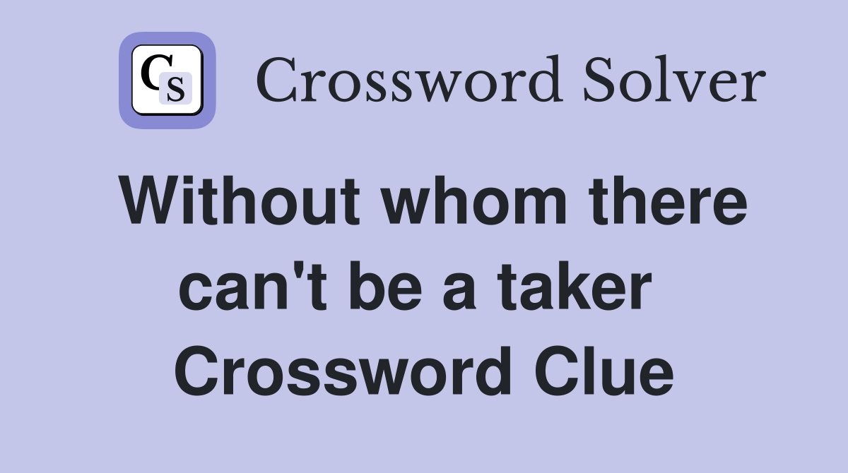Without whom there can't be a taker  Crossword Clue