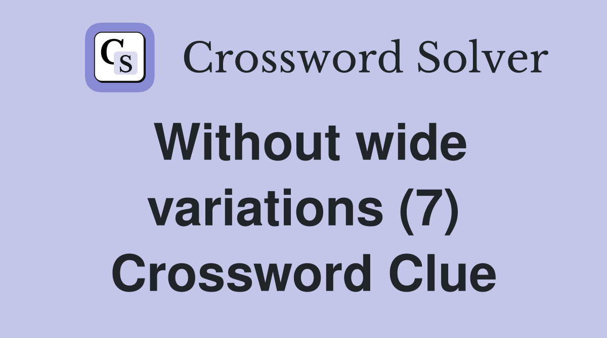 Without wide variations (7) Crossword Clue