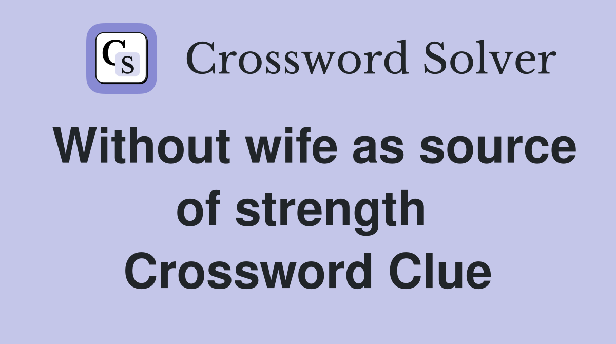 Without wife as source of strength  Crossword Clue