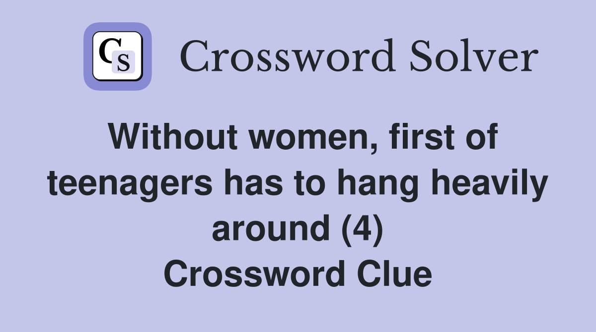 Without women, first of teenagers has to hang heavily around (4) Crossword Clue