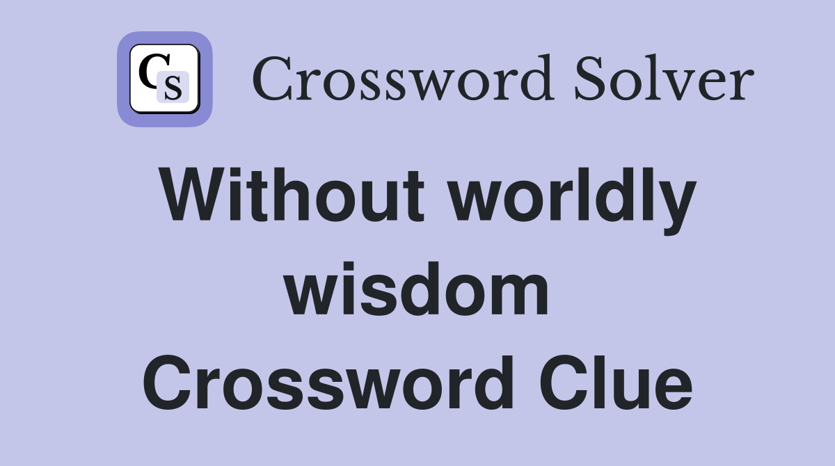 Without worldly wisdom Crossword Clue