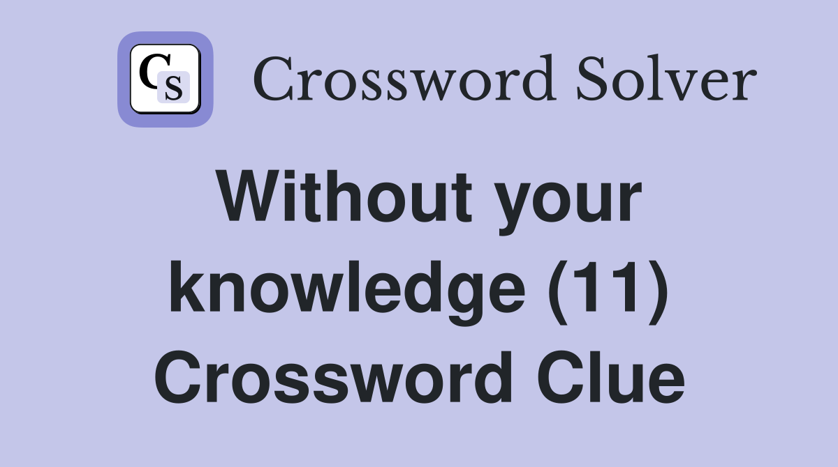 Without your knowledge (11) Crossword Clue