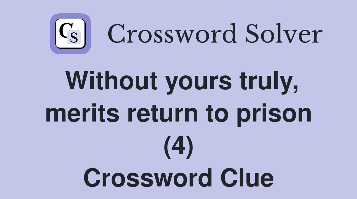 Without yours truly, merits return to prison (4) Crossword Clue