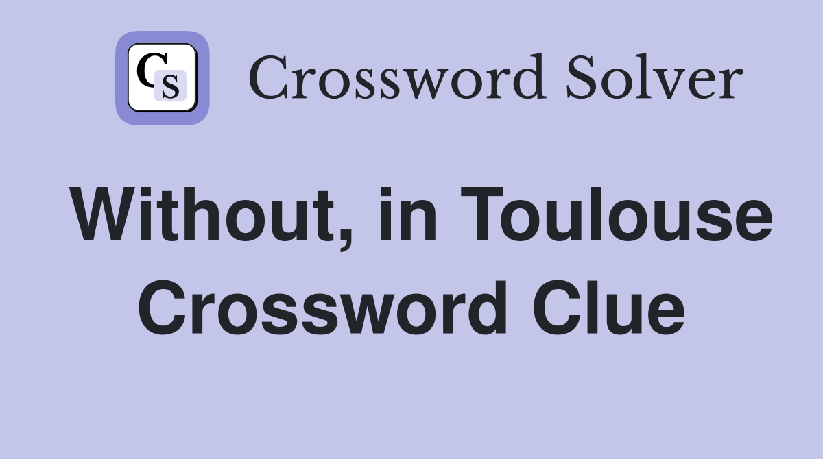 Without, in Toulouse Crossword Clue