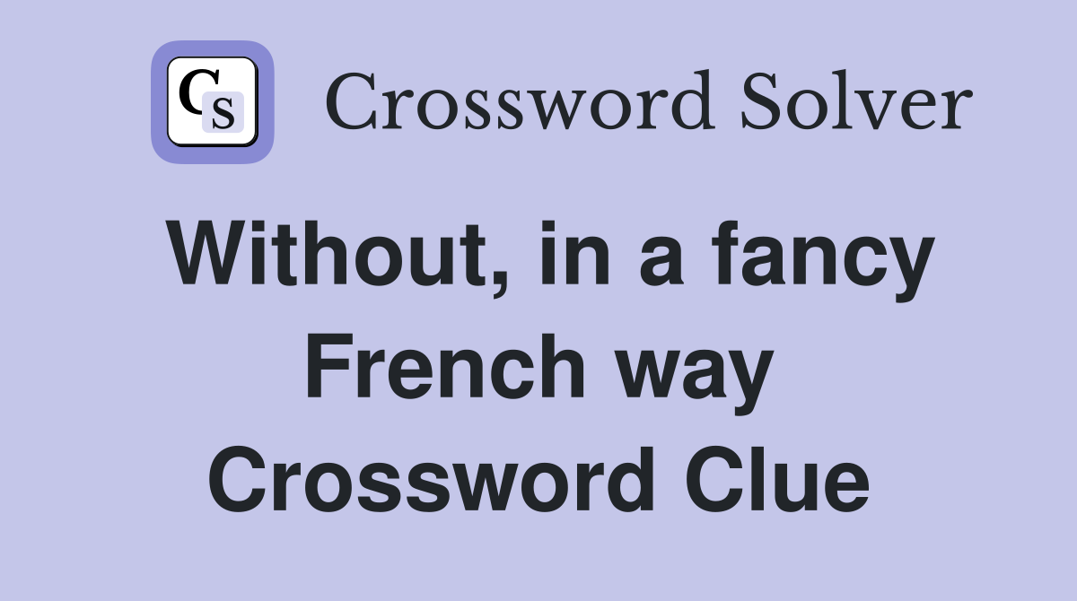 Without, in a fancy French way Crossword Clue