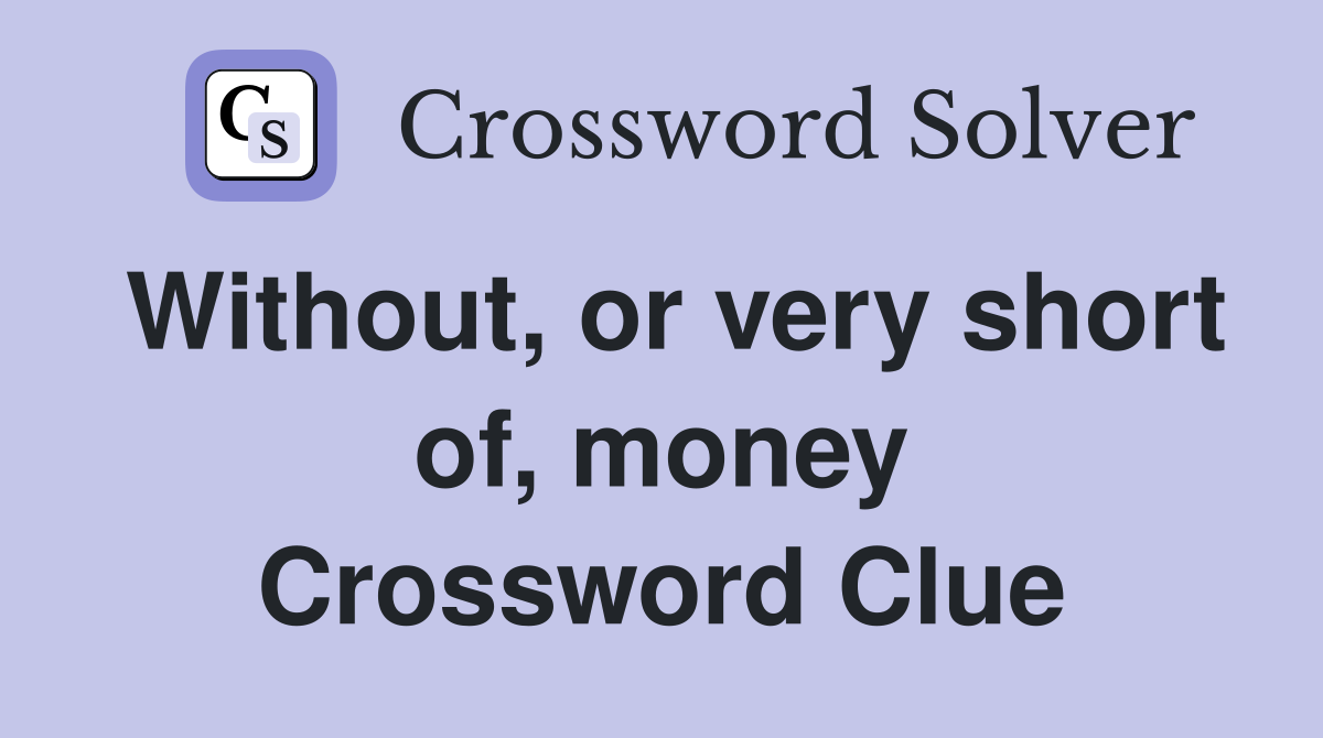 Without, or very short of, money Crossword Clue