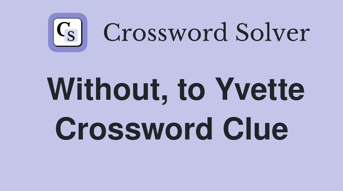 Without, to Yvette Crossword Clue