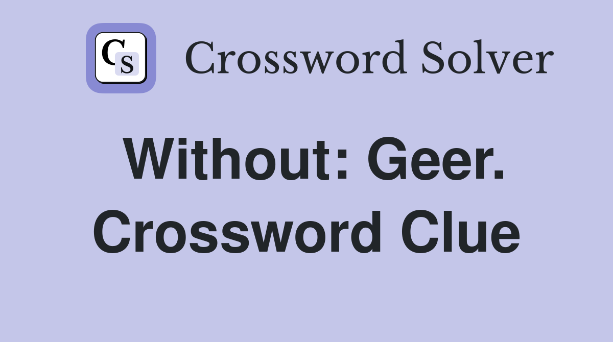 Without: Geer. Crossword Clue