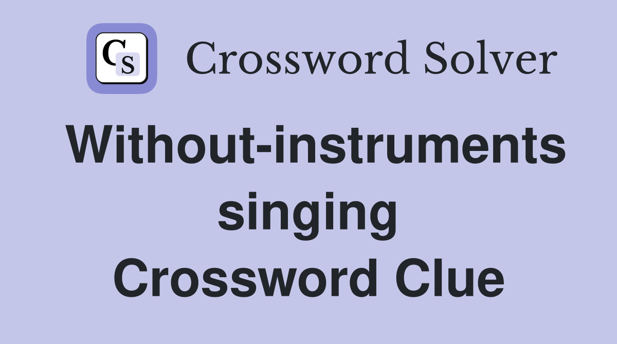 Without-instruments singing Crossword Clue