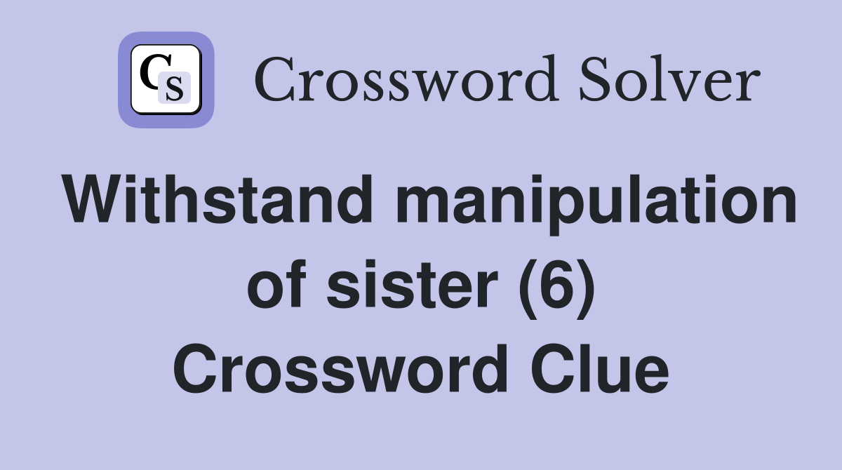Withstand manipulation of sister (6) Crossword Clue