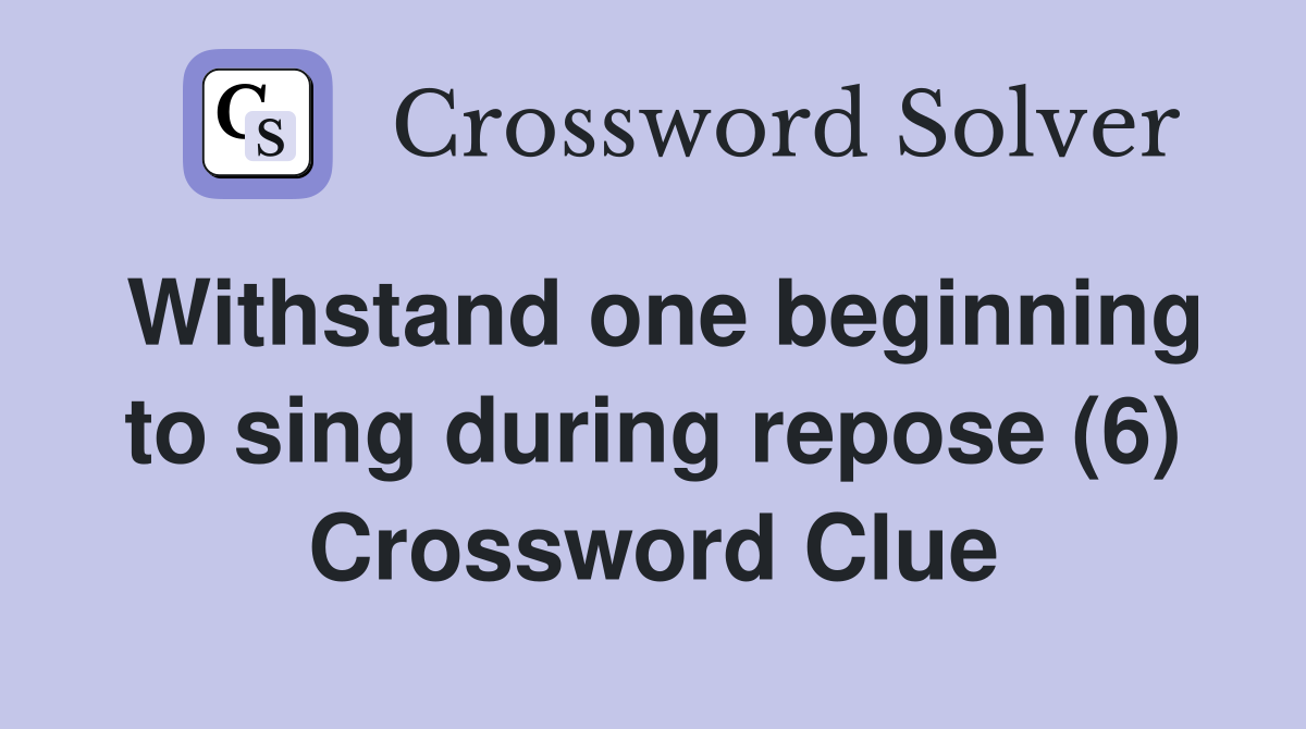 Withstand one beginning to sing during repose (6) Crossword Clue