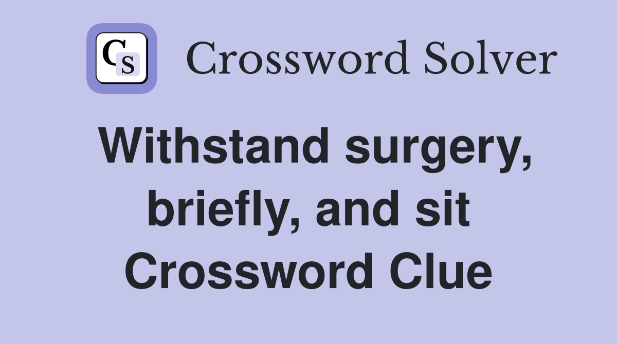 Withstand surgery, briefly, and sit Crossword Clue