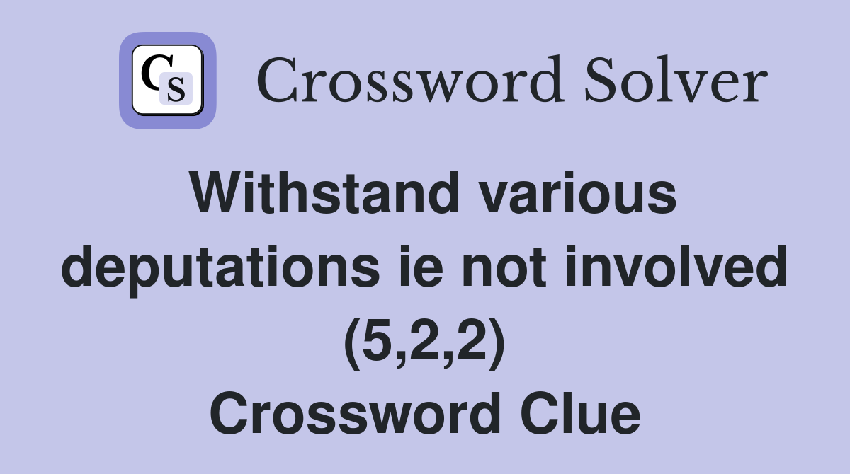 Withstand various deputations ie not involved (5,2,2) Crossword Clue