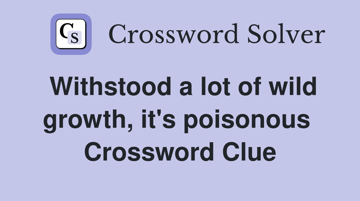 Withstood a lot of wild growth, it's poisonous  Crossword Clue