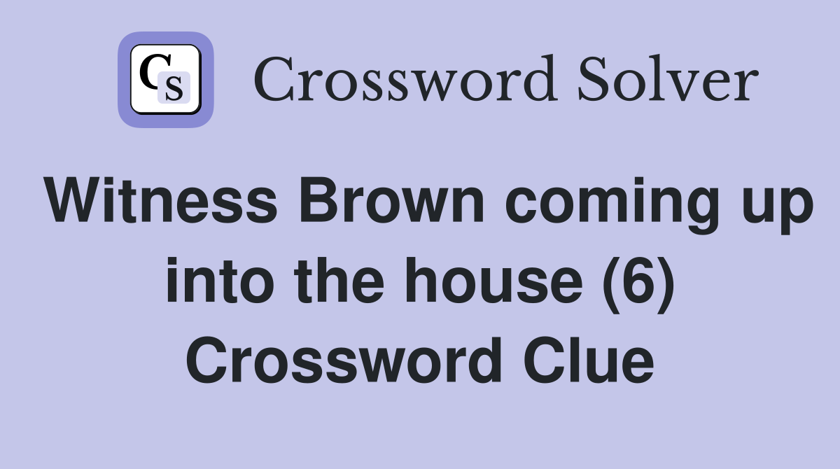 Witness Brown coming up into the house (6) Crossword Clue