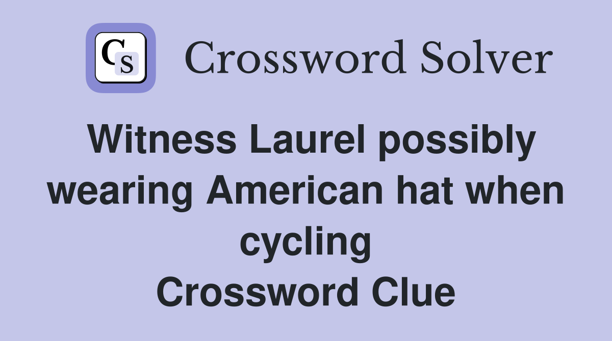 Witness Laurel possibly wearing American hat when cycling Crossword Clue