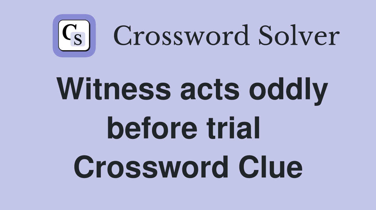Witness acts oddly before trial  Crossword Clue