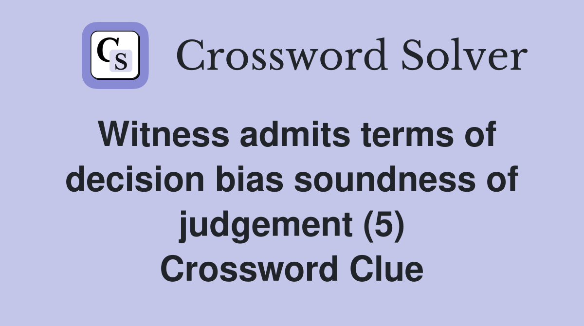 Witness admits terms of decision bias soundness of judgement (5) Crossword Clue