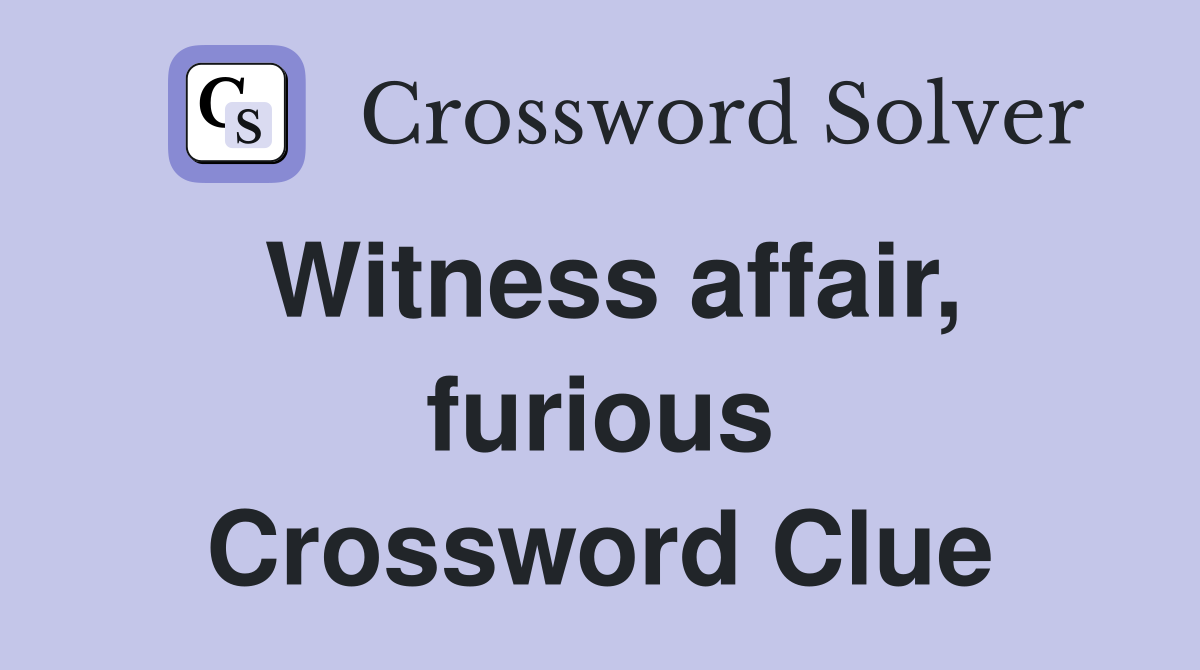 Witness affair, furious Crossword Clue
