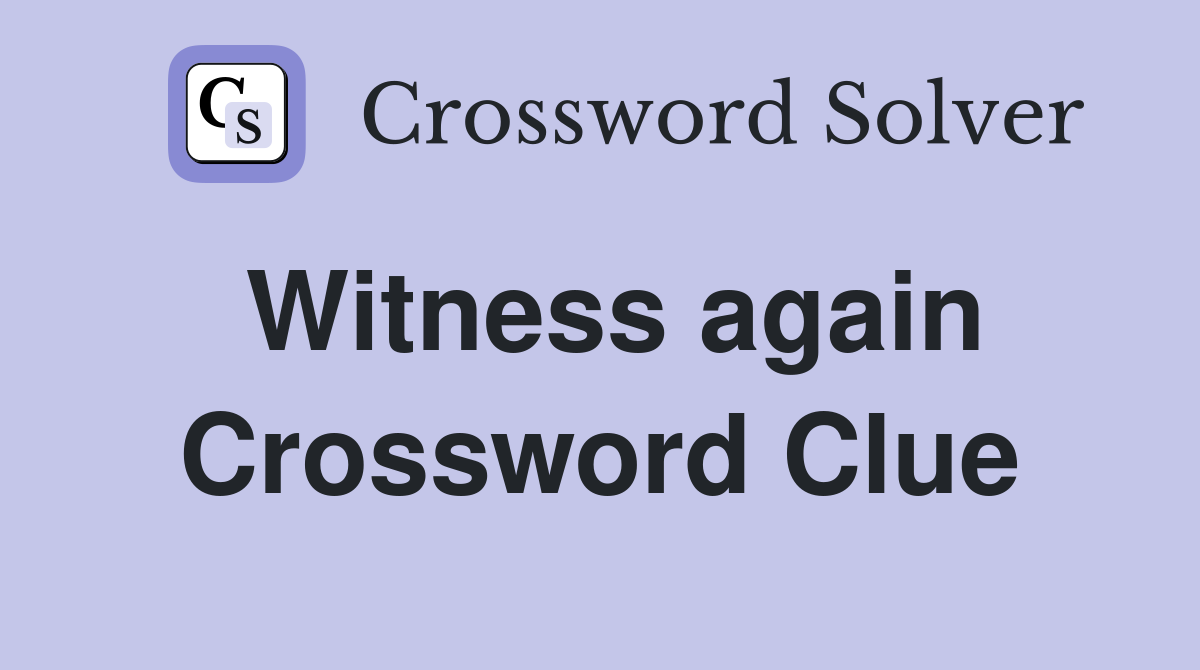 Witness again Crossword Clue