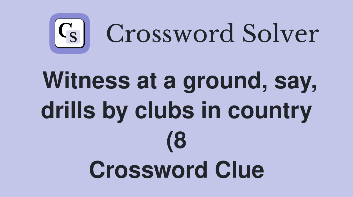 Witness at a ground say drills by clubs in country (8) Crossword Witness at a ground say drills by clubs in country (8) Crossword