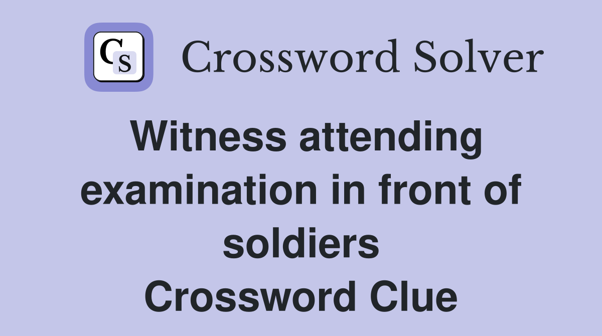 Witness attending examination in front of soldiers Crossword Clue