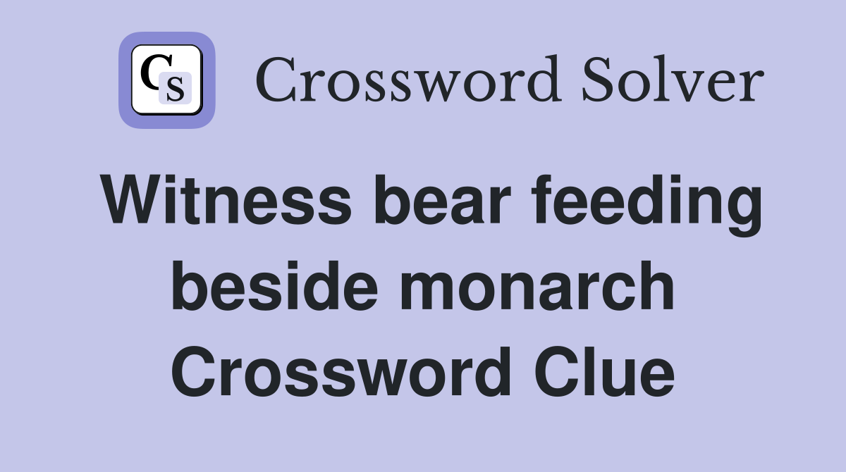 Witness bear feeding beside monarch Crossword Clue