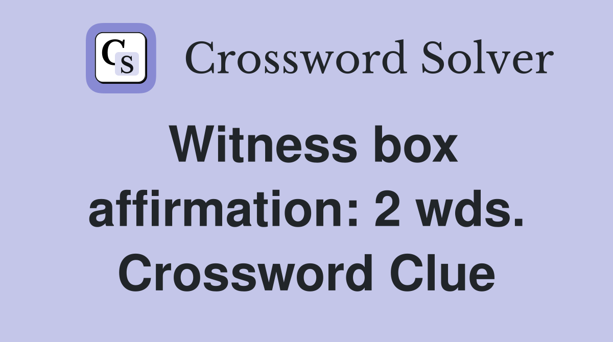 Witness box affirmation: 2 wds. Crossword Clue